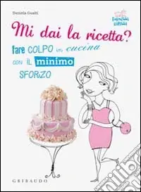 Spedito Oggi Mi dai la ricetta? Fare colpo in cucina con il minimo sforzo