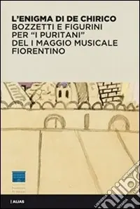 L‘enigma di De Chirico. Bozzetti e figurini per «I puritani» del I Maggio musicale fiorentino. Ediz. illustrata Subito Disponibile