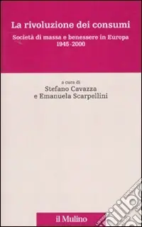 Subito Disponibile La rivoluzione dei consumi. Società di massa e benessere in Europa. 1945-2000
