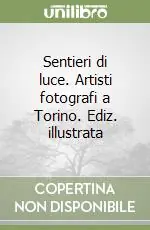 Novità Sentieri di luce. Artisti fotografi a Torino. Ediz. illustrata
