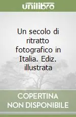 Un secolo di ritratto fotografico in Italia. Ediz. illustrata Nuovo Arrivo