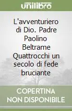 L‘avventuriero di Dio. Padre Paolino Beltrame Quattrocchi un secolo di fede bruciante Offerta Speciale