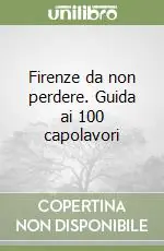 Promozione Esclusiva Firenze da non perdere. Guida ai 100 capolavori