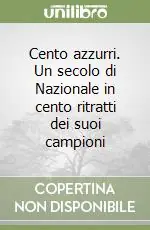 Cento azzurri. Un secolo di Nazionale in cento ritratti dei suoi campioni Promozione Esclusiva