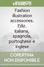 Fashion illustration accessories. Ediz. italiana, spagnola, portoghese e inglese Nuova Collezione