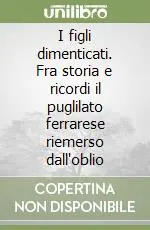 Ultime Pezzi I figli dimenticati. Fra storia e ricordi il puglilato ferrarese riemerso dall‘oblio