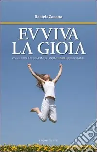 Evviva la gioia. Vivere con entusiasmo e assaporare ogni istante Ordina Subito