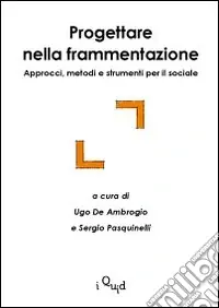 Progettare nella frammentazione. Approcci, metodi e strumenti per il sociale Sconto