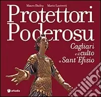 Protettori poderosu. Cagliari e il culto a sant‘Efisio. Ediz. illustrata Must-Have