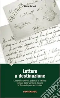 Subito Disponibile Lettere a destinazione. Lettere di forlivesi, cesenati e riminesi fermate dalla censura durante la seconda guerra mondiale