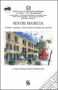 Sestri segreta. Vicende, curiosità, spigolature di sestrini del passato Acquista Ora