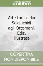 Arte turca. dai Selgiuchidi agli Ottomani. Ediz. illustrata Subito Disponibile