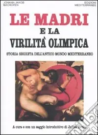 Le madri e la virilità olimpica. Storia segreta dell‘antico mondo mediterraneo Must-Have