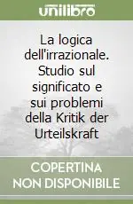 La logica dell‘irrazionale. Studio sul significato e sui problemi della Kritik der Urteilskraft Subito Disponibile