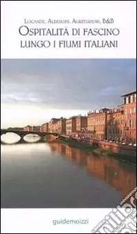Ospitalità di fascino lungo i fiumi italiani. Alberghi, locande, agriturismi, hotel, B&B Reso Gratuito