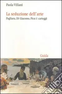Pagamento Sicuro La Seduzione dell‘arte. Pagliara, Di Giacomo, Pica i carteggi