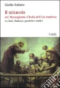 Il miracolo nel Mezzogiorno d‘Italia dell‘età moderna tra santi, madonne, guaritrici e medici Compra Online