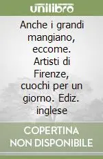 Subito Disponibile Anche i grandi mangiano, eccome. Artisti di Firenze, cuochi per un giorno. Ediz. inglese