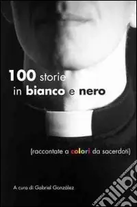 Cento storie in bianco e nero (raccontate a colori da sacerdoti) Più Venduto