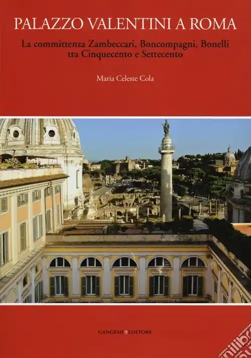 Nuova Collezione Palazzo Valentini a Roma. La committenza Zambeccari, Boncompagni, Bonelli tra Cinquecento e Settecento. Ediz. illustrata