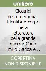 Subito Disponibile Cicatrici della memoria. Identità e corpo nella letteratura della grande guerra Carlo Emilio Gadda e Blaise Cendrars