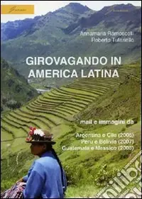 Girovagando in America latina. Mail e immagini da Argentina e Cile (2006), Perù e Bolivia (2007), Guatemala e Messico (2008) Must-Have