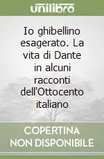 Io ghibellino esagerato. La vita di Dante in alcuni racconti dell‘Ottocento italiano Offerta Limitata
