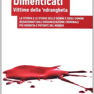 Dimenticati. Vittime della ‘ndrangheta. La storia e le storie delle donne e degli uomini assassinati in Calabria dall‘organizzazione criminale più segreta... Spedito Oggi