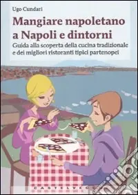 Mangiare napoletano a Napoli e dintorni. Guida alla scoperta della cucina tradizionale e dei migliori ristoranti tipici partenopei Popolare
