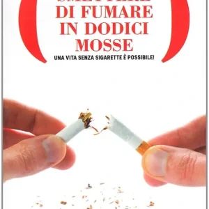 Smettere di fumare in dodici mosse. Una vita senza sigarette è possibile! Offerta Lampo