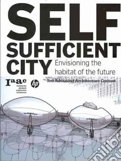 Non Perdere Self-sufficient city. Ediz. illustrataEnvisioning the Habitat of the Future 3rd Advanced Architecture Contest