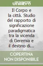 Professionale Il Corpo e la città. Studio del rapporto di significazione paradigmatica tra la vicenda di Geremia e il destino di Gerusalemme
