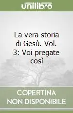 Vendita Finale La vera storia di Gesù. Vol. 3 Voi pregate così