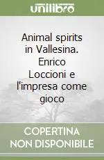 Prezzo Conveniente Animal spirits in Vallesina. Enrico Loccioni e l‘impresa come gioco