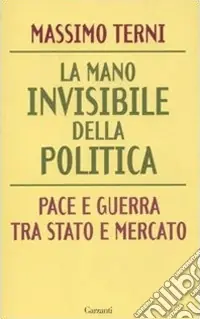 Soddisfatti O Rimborsati La mano invisibile della politica. Pace e guerra tra Stato e mercato