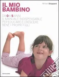 Prezzo Basso Il mio bambino. Da 0 a 5 anni, il manuale indispensabile per educare e crescere bene i propri figli