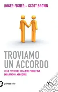 Troviamo un accordo. Come costruire relazioni produttive imparando a negoziare Prezzo Ridotto