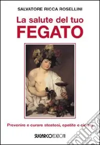 La Salute del tuo fegato. Prevenire e curare steatosi, epatite e cirrosi Promozione Esclusiva