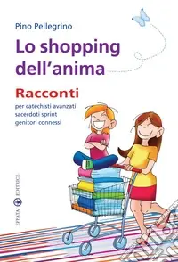 Lo shopping dell‘anima. Racconti per catechisti avanzati sacerdoti sprint genitori connessi Novità