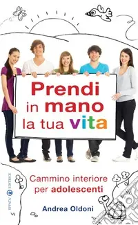 Prendi in mano la tua vita. Cammino interiore per adolescenti Novità