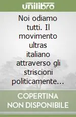 Prezzo Ridotto Noi odiamo tutti. Il movimento ultras italiano attraverso gli striscioni politicamente scorretti