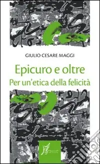Epicuro e oltre. Per un‘etica della felicità Subito Disponibile