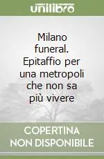 Milano funeral. Epitaffio per una metropoli che non sa più vivere Saldi