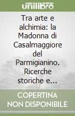Tra arte e alchimia la Madonna di Casalmaggiore del Parmigianino. Ricerche storiche e iconografiche Compra Online