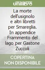 Nuovo Arrivo La morte dell‘usignolo e altri libretti per Smareglia. In appendice Frammento del lago per Gastone Zuccoli