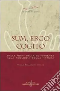 Sum, ergo cogito. Dalle fonti della conoscenza alla teologia della natura Spedito Oggi