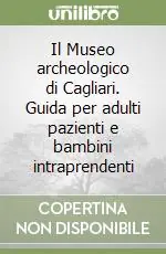 Il Museo archeologico di Cagliari. Guida per adulti pazienti e bambini intraprendenti Novità