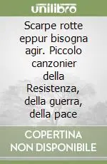Novità Scarpe rotte eppur bisogna agir. Piccolo canzonier della Resistenza, della guerra, della pace