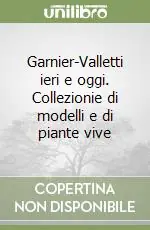 Garnier-Valletti ieri e oggi. Collezionie di modelli e di piante vive Subito Disponibile