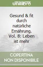 Gesund & fit durch natürliche Ernährung. Vol. 8 Leben ist mehr Professionale